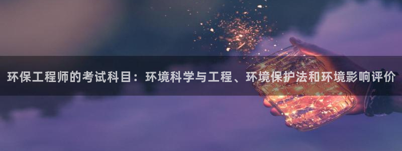 彩名堂怎么买准确率高：环保工程师的考试科目：环境科学与工程、