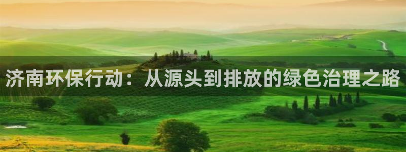 彩名堂手机版官网：济南环保行动：从源头到排放的绿色治理之路