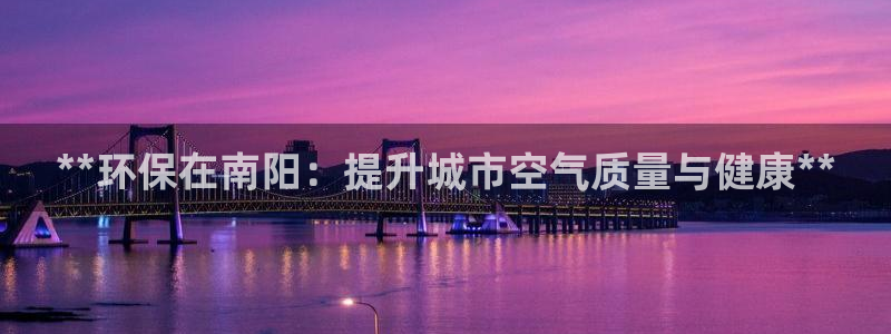 彩名堂还可以用吗：**环保在南阳：提升城市空气质量与健康**